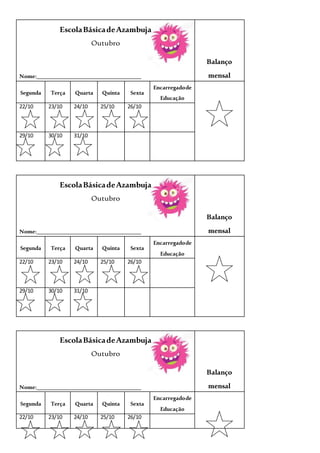 EscolaBásicadeAzambuja
Outubro
Nome:_____________________________________
Balanço
mensal
Segunda Terça Quarta Quinta Sexta
Encarregadode
Educação
22/10 23/10 24/10 25/10 26/10
29/10 30/10 31/10
EscolaBásicadeAzambuja
Outubro
Nome:_____________________________________
Balanço
mensal
Segunda Terça Quarta Quinta Sexta
Encarregadode
Educação
22/10 23/10 24/10 25/10 26/10
29/10 30/10 31/10
EscolaBásicadeAzambuja
Outubro
Nome:_____________________________________
Balanço
mensal
Segunda Terça Quarta Quinta Sexta
Encarregadode
Educação
22/10 23/10 24/10 25/10 26/10
 