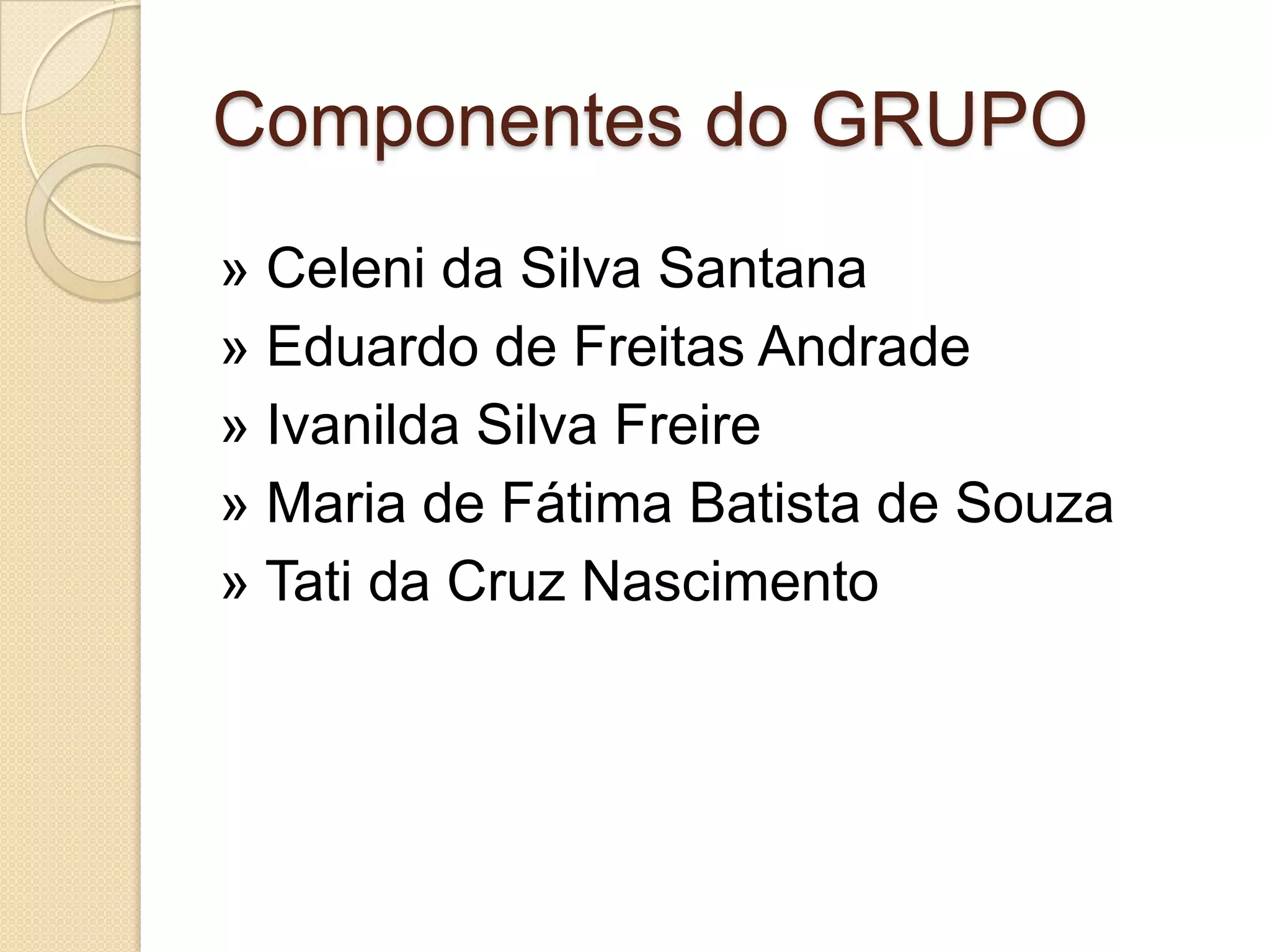 Componentes do GRUPO
» Celeni da Silva Santana
» Eduardo de Freitas Andrade
» Ivanilda Silva Freire
» Maria de Fátima Batista de Souza
» Tati da Cruz Nascimento