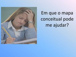 Em que o mapa
conceitual pode
  me ajudar?
 