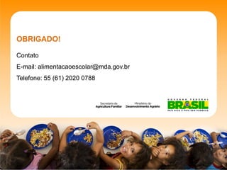 OBRIGADO! 
ContatoE-mail: alimentacaoescolar@mda.gov.brTelefone: 55 (61) 2020 0788  