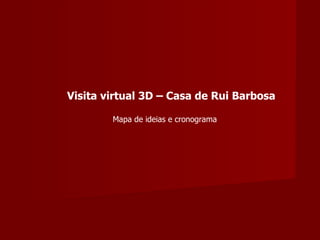 Visita virtual 3D – Casa de Rui Barbosa Mapa de ideias e cronograma 