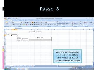 Passo 8




      Ao clicar em ok o nome
       será incluso na célula
      selecionada de acordo
     com o numero de código
 