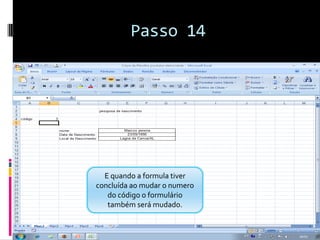 Passo 14




  E quando a formula tiver
concluída ao mudar o numero
   do código o formulário
   também será mudado.
 