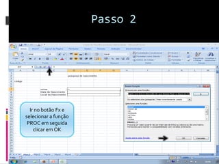 Passo 2




  Ir no botão Fx e
selecionar a função
 PROC em seguida
    clicar em OK
 
