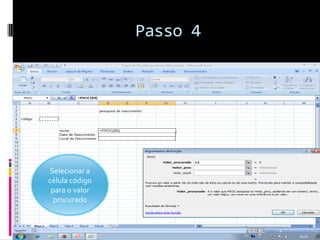 Passo 4




Selecionar a
célula código
 para o valor
  procurado
 