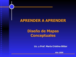   Lic. y Prof. María Cristina Bittar   A ñ o 2009 APRENDER A APRENDER Diseño de Mapas Conceptuales 