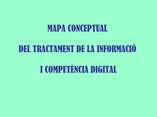 MAPA CONCEPTUAL  DEL TRACTAMENT DE LA INFORMACIÓ  I COMPETÈNCIA DIGITAL 