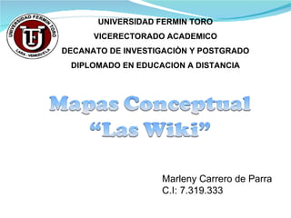 UNIVERSIDAD FERMIN TORO VICERECTORADO ACADEMICO DECANATO DE INVESTIGACIÒN Y POSTGRADO DIPLOMADO EN EDUCACION A DISTANCIA Marleny Carrero de Parra C.I: 7.319.333 