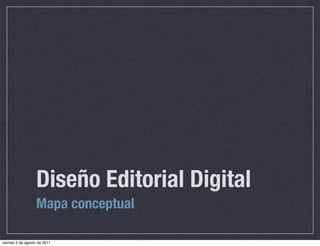 Diseño Editorial Digital
                   Mapa conceptual

viernes 5 de agosto de 2011
 