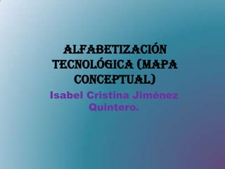 ALFABETIZACIÓN TECNOLÓGICA (mapa conceptual) Isabel Cristina Jiménez Quintero. 