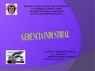 REPUBLICA BOLIVARIANA DE VENEZUELA
     UNIVERSIDAD FERMIN TORO
    VICE-RECTORADO ACADEMICO
    ESCUELA DE ADMINISTRACION.




               ALUMNA: MABIELYS GARCIA
                    C.I: 12.023.939
                  PROF:ROSMARY MENDOZA.
               SECCIÓN: SAIA “A”
 