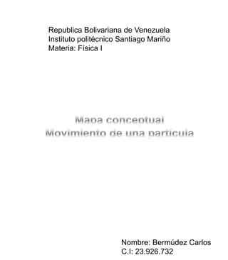 Republica Bolivariana de Venezuela
Instituto politécnico Santiago Mariño
Materia: Física I




                      Nombre: Bermúdez Carlos
                      C.I: 23.926.732
 