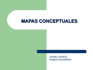 MAPAS CONCEPTUALES




         DANIEL MUÑOZ
         RUBEN CALDERON
 