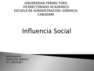 Influencia Social
INTEGRANTE:
JUAN JOSE ARROYO
C.I.:20076867
 