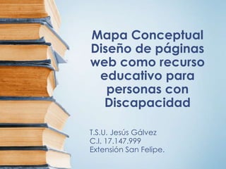 Mapa Conceptual
Diseño de páginas
web como recurso
educativo para
personas con
Discapacidad
T.S.U. Jesús Gálvez
C.I. 17.147.999
Extensión San Felipe.
 