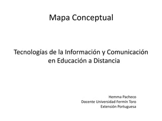 Mapa Conceptual
Tecnologías de la Información y Comunicación
en Educación a Distancia
Hemma Pacheco
Docente Universidad Fermín Toro
Extensión Portuguesa
 