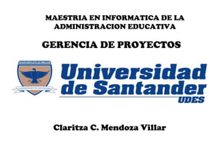 GERENCIA DE PROYECTOS
Claritza C. Mendoza Villar
MAESTRIA EN INFORMATICA DE LA
ADMINISTRACION EDUCATIVA
 