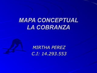 MAPA CONCEPTUAL
LA COBRANZA
MIRTHA PEREZ
C.I: 14.293.553

 