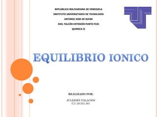 REPLÚBLICA BOLIVARIANA DE VENEZUELA
INSTITUTO UNIVERSITARIO DE TECNOLOGÍA
ANTONIO JOSE DE SUCRE

EDO. FALCÓN EXTESIÓN PUNTO FIJO
QUIMICA II

REALIZADO POR:
JULEISKY PALACIOS
C.I: 20.551.581

 