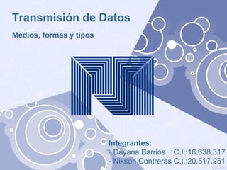 Transmisión de Datos
Medios, formas y tipos

Integrantes:
- Dayana Barrios C.I.:16.638.317
- Nikson Contreras C.I.:20.517.251

 
