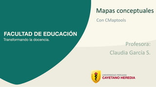 Profesora:
Claudia García S.
Mapas conceptuales
Con CMaptools
 