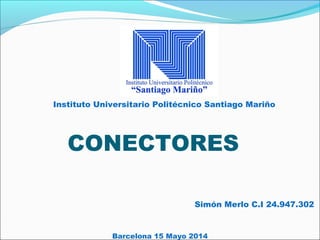 Barcelona 15 Mayo 2014
Instituto Universitario Politécnico Santiago Mariño
Simón Merlo C.I 24.947.302
CONECTORES
 