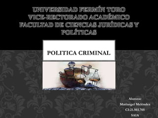 Alumna: 
Mariangel Meléndez 
CI:21.503.705 
SAIA 
UNIVERSIDAD FERMÍN TORO 
VICE-RECTORADO ACADÉMICO 
FACULTAD DE CIENCIAS JURÍDICAS Y 
POLÍTICAS 
POLITICA CRIMINAL 
 