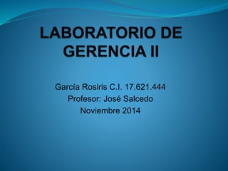 García Rosiris C.I. 17.621.444 
Profesor: José Salcedo 
Noviembre 2014 
 