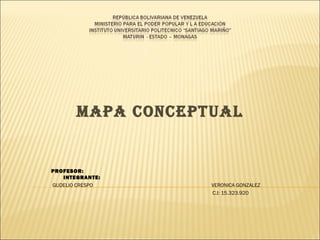 MAPA CONCEPTUAL 
PROFESOR: 
INTEGRANTE: 
GUDELIO CRESPO VERONICA GONZALEZ 
C.I: 15.323.920 
 