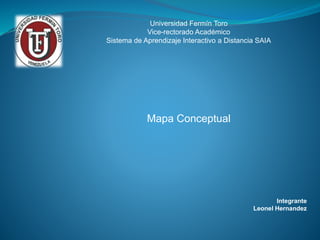 Universidad Fermín Toro
Vice-rectorado Académico
Sistema de Aprendizaje Interactivo a Distancia SAIA
Mapa Conceptual
Integrante
Leonel Hernandez
 