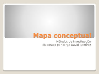 Mapa conceptual
Métodos de investigación
Elaborado por Jorge David Ramírez
 