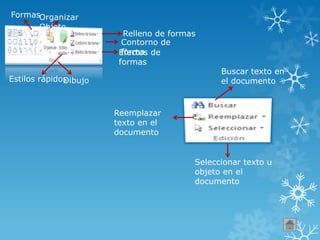 FormasOrganizar
Objeto
Estilos rápidos
Relleno de formas
Contorno de
formaEfectos de
formas
Dibujo
Buscar texto en
el documento
Reemplazar
texto en el
documento
Seleccionar texto u
objeto en el
documento
 
