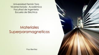Universidad Fermín Toro
Vicerrectorado Académico
Facultad de Ingeniería
Escuela de Eléctrica
Materiales
Superparamagneticos
Paul Benítez
 