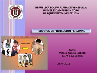 REPUBLICA BOLIVARIANA DE VENEZUELA
UNIVERSIDAD FERMIN TORO
BARQUISIMETO -VENEZUELA
Julio, 2015
Autor:
Valero Angela Lizbeth
C.I.V-12.518.066
EQUIPOS DE PROTECCION PERSONAL
 