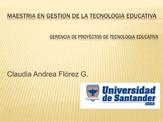 MAESTRIA EN GESTION DE LA TECNOLOGIA EDUCATIVA
Claudia Andrea Flórez G.
 