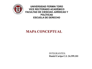 MAPA CONCEPTUAL
UNIVERSIDAD FERMIN TORO
VICE RECTORADO ACADÉMICO
FACULTAD DE CIENCIAS JURÍDICAS Y
POLÍTICAS
ESCUELA DE DERECHO
INTEGRANTES:
Daniel Caripa C.I: 24.399.101
 