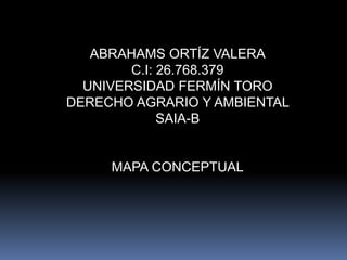 ABRAHAMS ORTÍZ VALERA
C.I: 26.768.379
UNIVERSIDAD FERMÍN TORO
DERECHO AGRARIO Y AMBIENTAL
SAIA-B
MAPA CONCEPTUAL
 