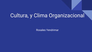 Cultura, y Clima Organizacional
Rosales Yendrimar
 