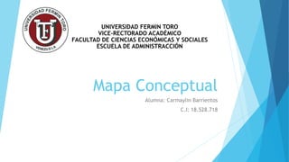 Mapa Conceptual
Alumna: Carmaylin Barrientos
C.I: 18.528.718
UNIVERSIDAD FERMIN TORO
VICE-RECTORADO ACADÉMICO
FACULTAD DE CIENCIAS ECONÓMICAS Y SOCIALES
ESCUELA DE ADMINISTRACCIÓN
 