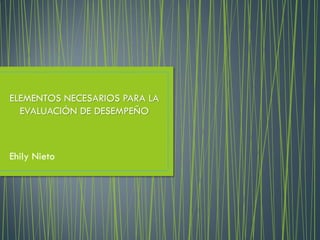 ELEMENTOS NECESARIOS PARA LA
EVALUACIÓN DE DESEMPEÑO
Ehily Nieto