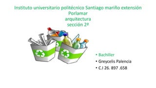 Instituto universitario politécnico Santiago mariño extensión
Porlamar
arquitectura
sección 2ª
• Bachiller
• Greycelis Palencia
• C.I 26. 897 .658
 