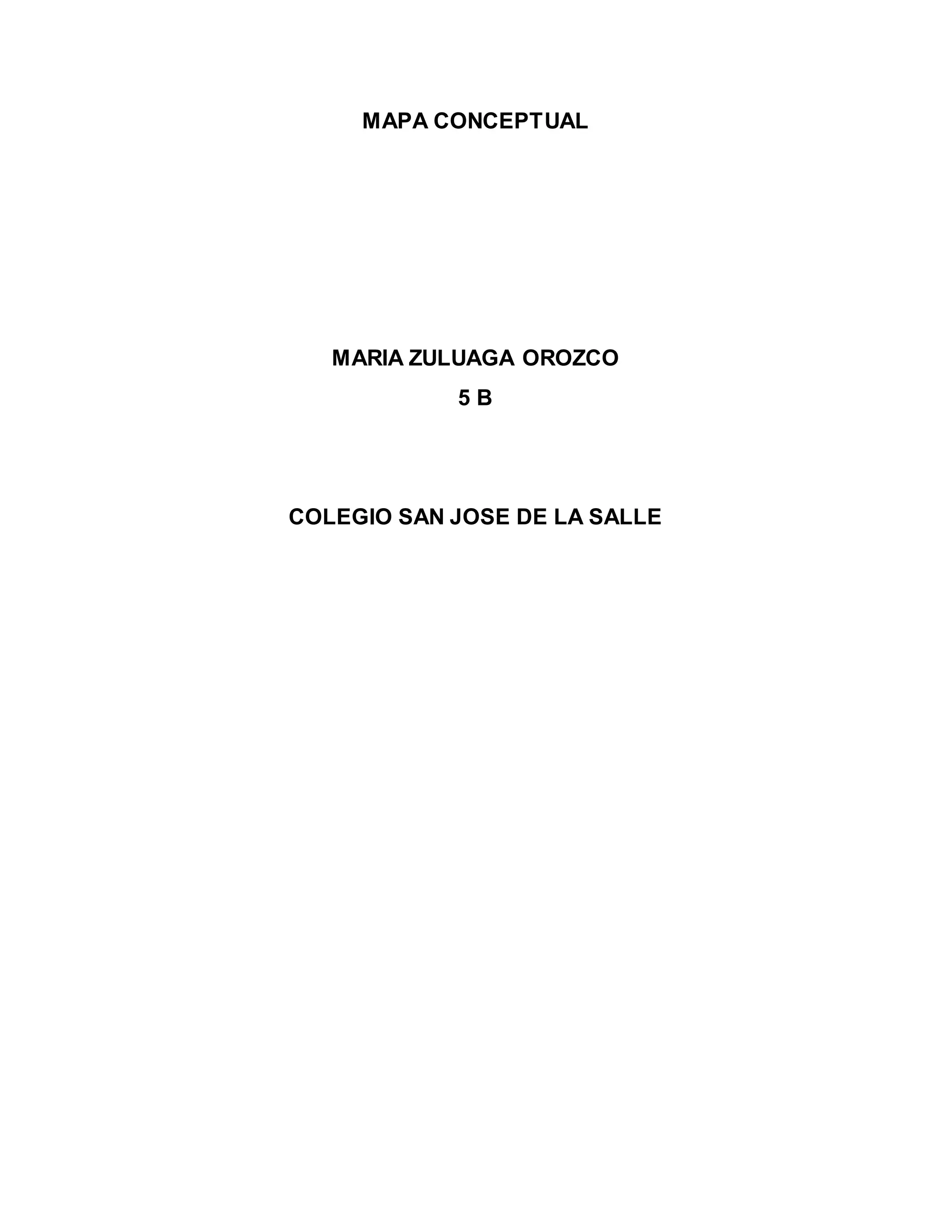 MAPA CONCEPTUAL
MARIA ZULUAGA OROZCO
5 B
COLEGIO SAN JOSE DE LA SALLE