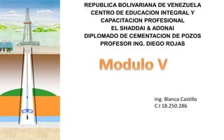 REPUBLICA BOLIVARIANA DE VENEZUELA
CENTRO DE EDUCACION INTEGRAL Y
CAPACITACION PROFESIONAL
EL SHADDAI & ADONAI
DIPLOMADO DE CEMENTACION DE POZOS
PROFESOR ING. DIEGO ROJAS
Ing. Blanca Castillo
C.I 18.250.286
 