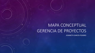 MAPA CONCEPTUAL
GERENCIA DE PROYECTOS
JEANNETH GARCÍA PIZARRO
 