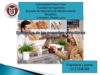 Universidad Fermín Toro
Facultad de Ingeniería
Escuela de Ingeniería de Mantenimiento
Mecánico
Cabudare, Estado Lara
Francisco Lucena
CI:21246368
 