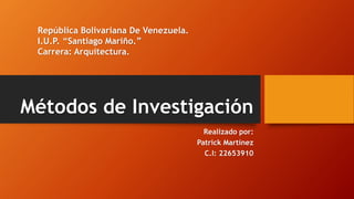 Métodos de Investigación
Realizado por:
Patrick Martínez
C.I: 22653910
República Bolivariana De Venezuela.
I.U.P. “Santiago Mariño.”
Carrera: Arquitectura.
 