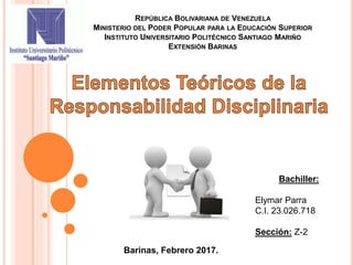 REPÚBLICA BOLIVARIANA DE VENEZUELA
MINISTERIO DEL PODER POPULAR PARA LA EDUCACIÓN SUPERIOR
INSTITUTO UNIVERSITARIO POLITÉCNICO SANTIAGO MARIÑO
EXTENSIÓN BARINAS
Barinas, Febrero 2017.
Bachiller:
Elymar Parra
C.I. 23.026.718
Sección: Z-2
 