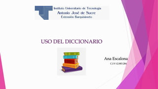 USO DEL DICCIONARIO
Ana Escalona
C.I:V-12.883.284
 