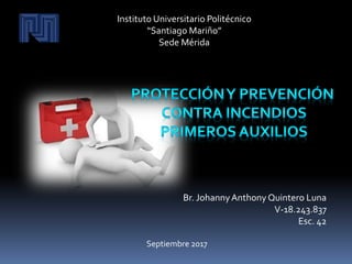 Br. JohannyAnthony Quintero Luna
V-18.243.837
Esc. 42
Instituto Universitario Politécnico
“Santiago Mariño”
Sede Mérida
Septiembre 2017
 