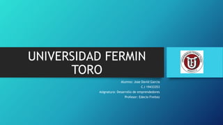 UNIVERSIDAD FERMIN
TORO
Alumno: Jose David Garcia
C.I 19433353
Asignatura: Desarrollo de emprendedores
Profesor: Edecio Freitez
 